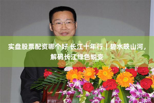 实盘股票配资哪个好 长江十年行｜碧水映山河，解码长江绿色蜕变