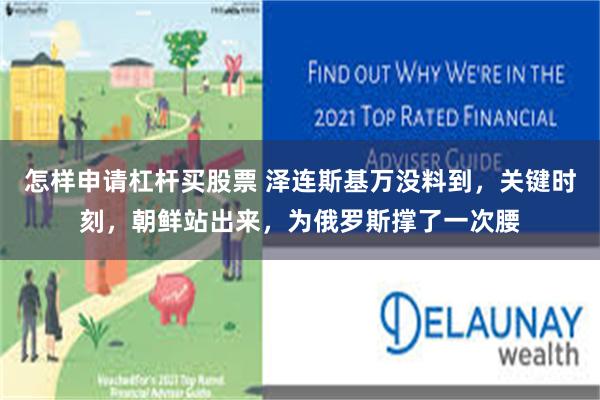 怎样申请杠杆买股票 泽连斯基万没料到，关键时刻，朝鲜站出来，为俄罗斯撑了一次腰