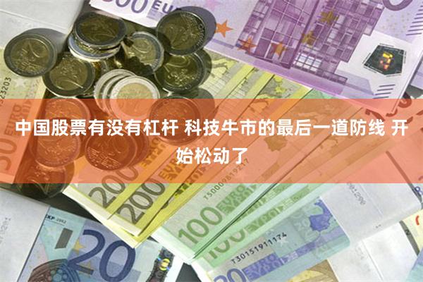中国股票有没有杠杆 科技牛市的最后一道防线 开始松动了