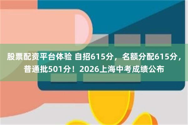 股票配资平台体验 自招615分，名额分配615分，普通批501分！2026上海中考成绩公布