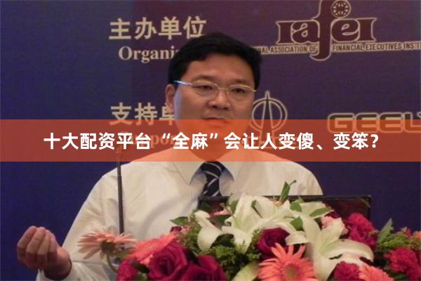 十大配资平台 “全麻”会让人变傻、变笨？