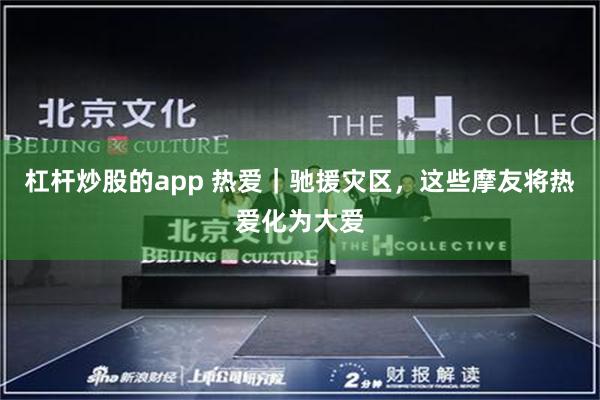 杠杆炒股的app 热爱｜驰援灾区，这些摩友将热爱化为大爱