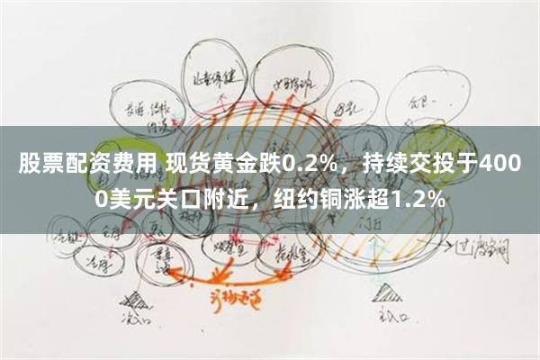 股票配资费用 现货黄金跌0.2%，持续交投于4000美元关口附近，纽约铜涨超1.2%