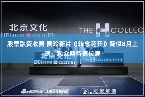 股票融资收费 贾玲新片《转念花开》疑似8月上映，观众期待值拉满