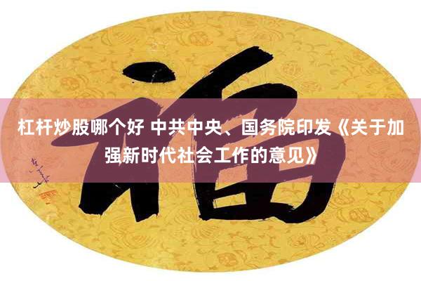 杠杆炒股哪个好 中共中央、国务院印发《关于加强新时代社会工作的意见》