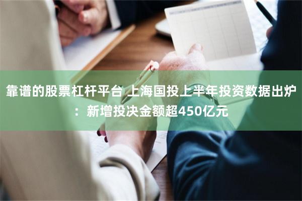 靠谱的股票杠杆平台 上海国投上半年投资数据出炉：新增投决金额超450亿元
