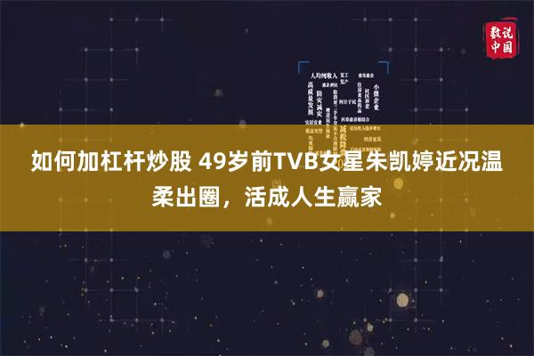 如何加杠杆炒股 49岁前TVB女星朱凯婷近况温柔出圈，活成人生赢家