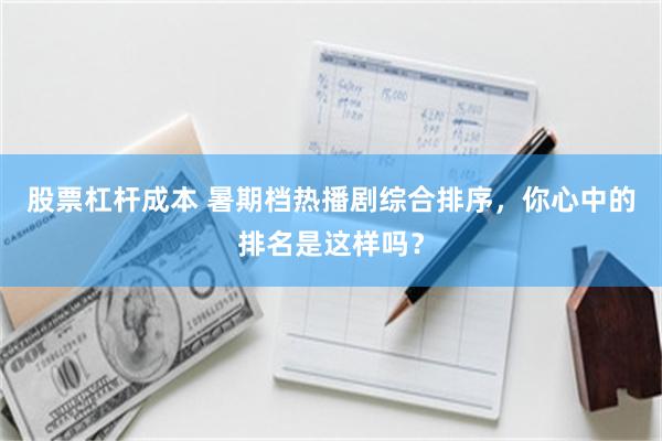 股票杠杆成本 暑期档热播剧综合排序，你心中的排名是这样吗？