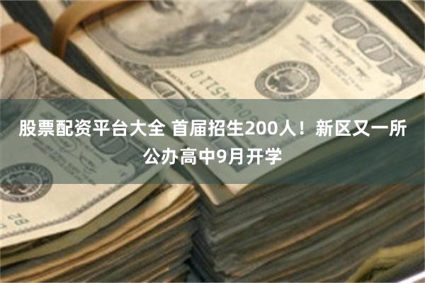 股票配资平台大全 首届招生200人！新区又一所公办高中9月开学
