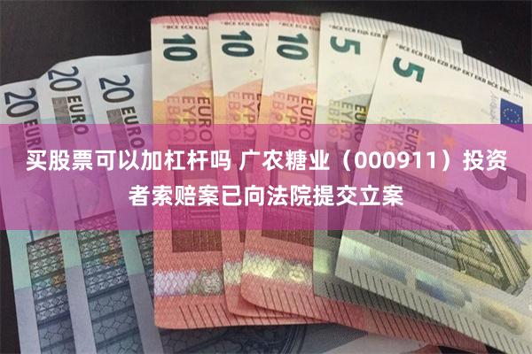 买股票可以加杠杆吗 广农糖业（000911）投资者索赔案已向法院提交立案