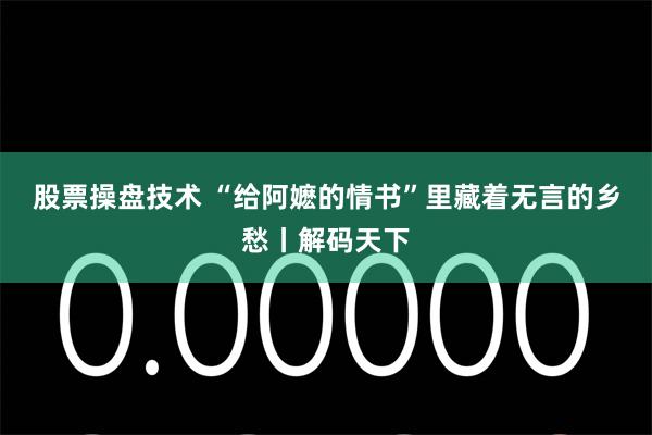 股票操盘技术 “给阿嬷的情书”里藏着无言的乡愁丨解码天下