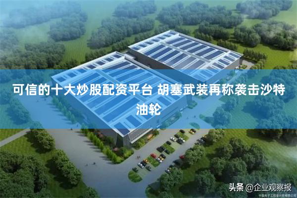 可信的十大炒股配资平台 胡塞武装再称袭击沙特油轮