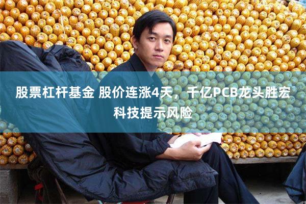 股票杠杆基金 股价连涨4天，千亿PCB龙头胜宏科技提示风险