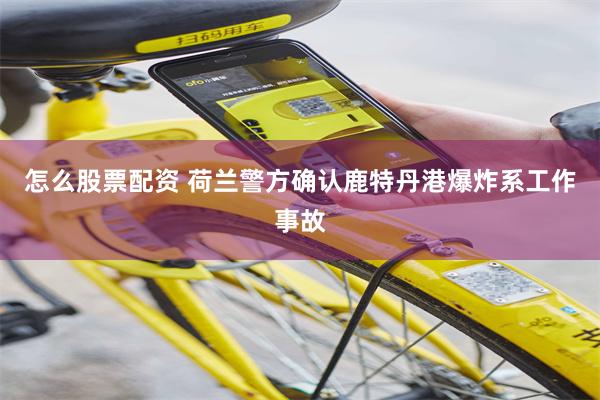 怎么股票配资 荷兰警方确认鹿特丹港爆炸系工作事故