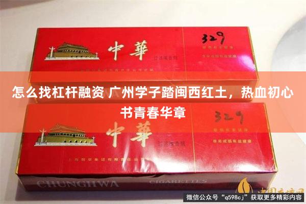 怎么找杠杆融资 广州学子踏闽西红土，热血初心书青春华章