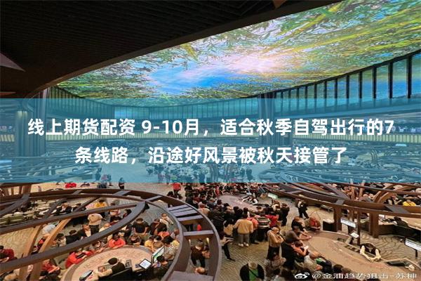 线上期货配资 9-10月，适合秋季自驾出行的7条线路，沿途好风景被秋天接管了