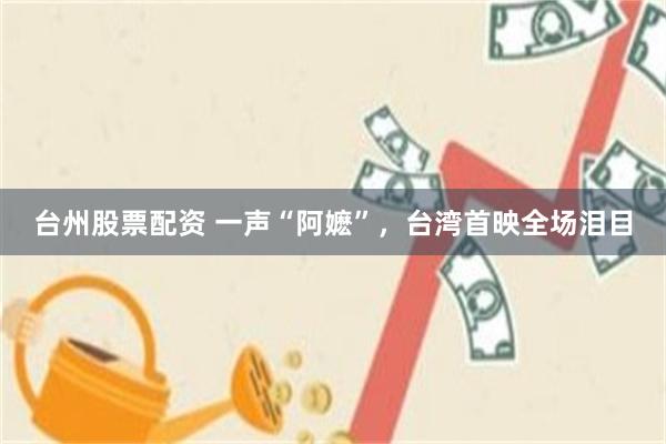 台州股票配资 一声“阿嬷”，台湾首映全场泪目