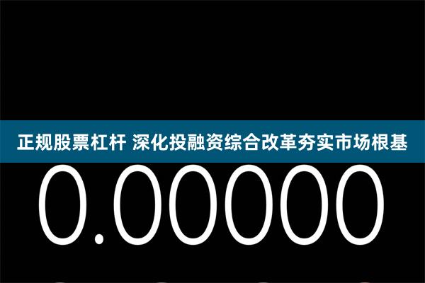 正规股票杠杆 深化投融资综合改革夯实市场根基