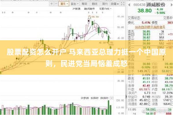 股票配资怎么开户 马来西亚总理力挺一个中国原则，民进党当局恼羞成怒
