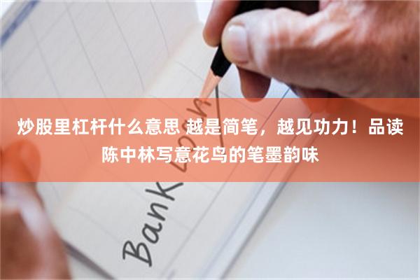 炒股里杠杆什么意思 越是简笔，越见功力！品读陈中林写意花鸟的笔墨韵味
