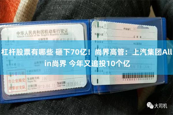 杠杆股票有哪些 砸下70亿！尚界高管：上汽集团All in尚界 今年又追投10个亿