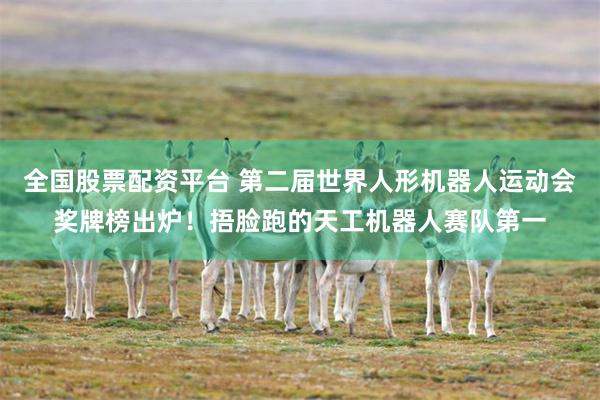 全国股票配资平台 第二届世界人形机器人运动会奖牌榜出炉！捂脸跑的天工机器人赛队第一