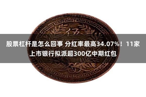 股票杠杆是怎么回事 分红率最高34.07%！11家上市银行拟派超300亿中期红包