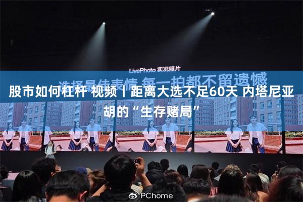 股市如何杠杆 视频丨距离大选不足60天 内塔尼亚胡的“生存赌局”