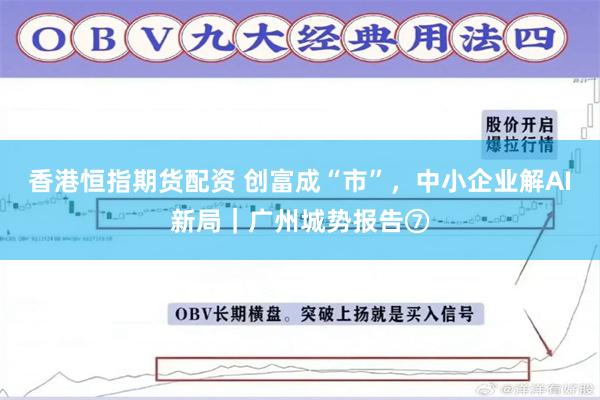 香港恒指期货配资 创富成“市”，中小企业解AI新局｜广州城势报告⑦