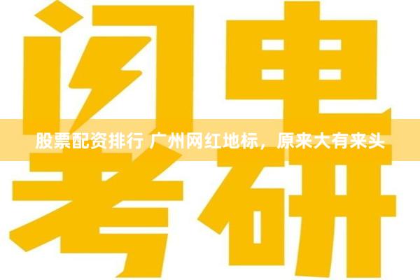 股票配资排行 广州网红地标，原来大有来头