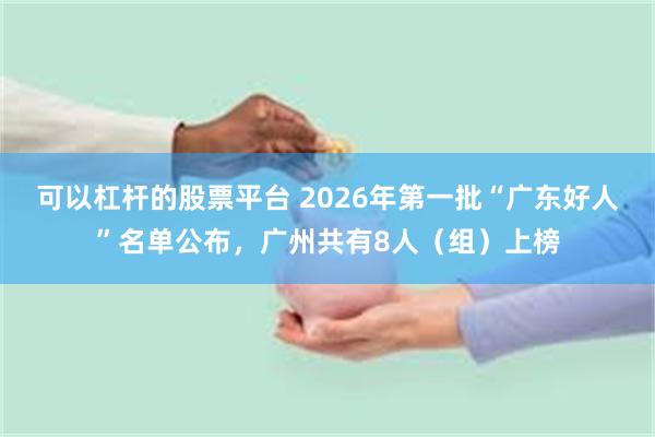 可以杠杆的股票平台 2026年第一批“广东好人”名单公布，广州共有8人（组）上榜