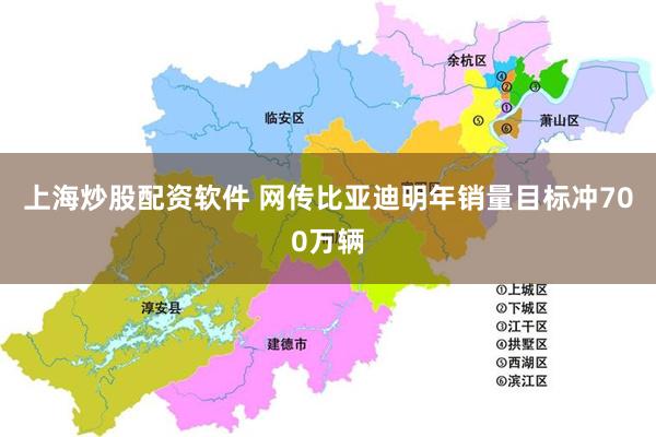 上海炒股配资软件 网传比亚迪明年销量目标冲700万辆
