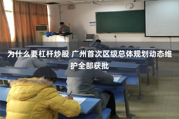 为什么要杠杆炒股 广州首次区级总体规划动态维护全部获批