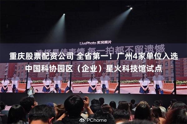 重庆股票配资公司 全省第一！广州4家单位入选中国科协园区（企业）星火科技馆试点