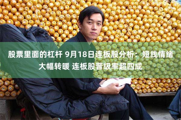 股票里面的杠杆 9月18日连板股分析：短线情绪大幅转暖 连板股晋级率超四成