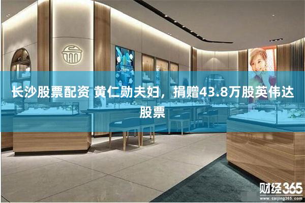 长沙股票配资 黄仁勋夫妇，捐赠43.8万股英伟达股票