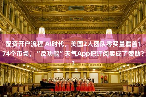 配资开户流程 AI时代，美国2人团队零买量覆盖174个市场，“反功能”天气App把订阅卖成了赞助？