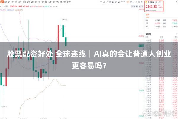 股票配资好处 全球连线｜AI真的会让普通人创业更容易吗？