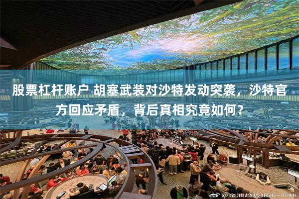 股票杠杆账户 胡塞武装对沙特发动突袭，沙特官方回应矛盾，背后真相究竟如何？