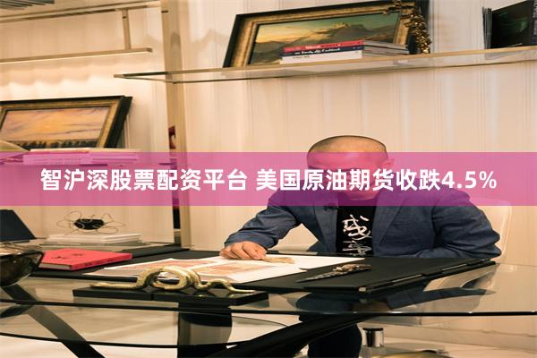 智沪深股票配资平台 美国原油期货收跌4.5%