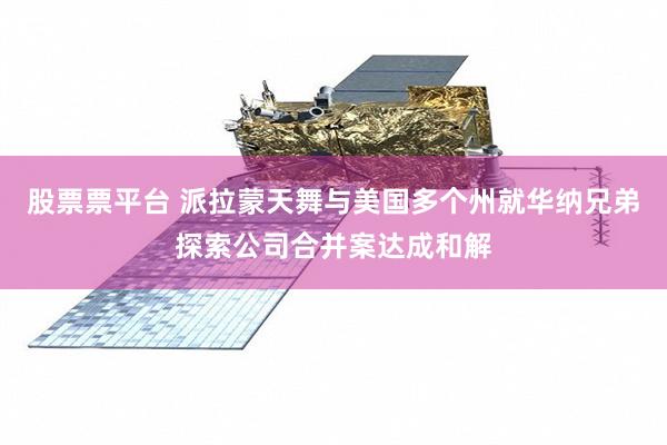 股票票平台 派拉蒙天舞与美国多个州就华纳兄弟探索公司合并案达成和解