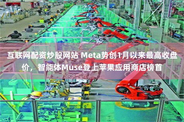互联网配资炒股网站 Meta势创1月以来最高收盘价，智能体Muse登上苹果应用商店榜首