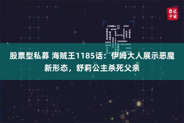 股票型私募 海贼王1185话：伊姆大人展示恶魔新形态，舒莉公主杀死父亲