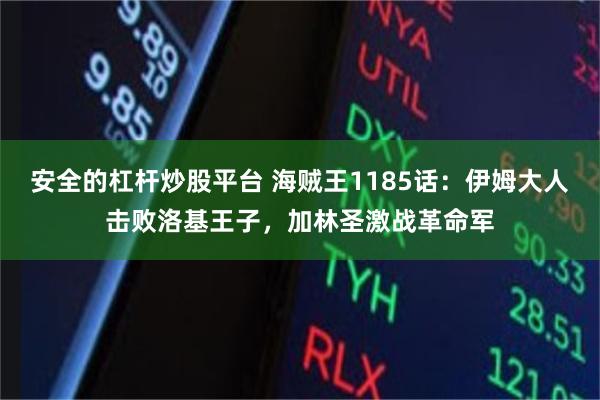 安全的杠杆炒股平台 海贼王1185话：伊姆大人击败洛基王子，加林圣激战革命军