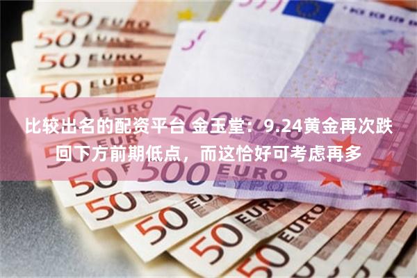 比较出名的配资平台 金玉堂：9.24黄金再次跌回下方前期低点，而这恰好可考虑再多
