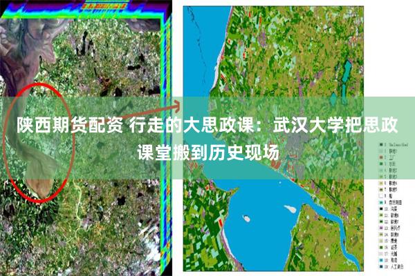 陕西期货配资 行走的大思政课：武汉大学把思政课堂搬到历史现场