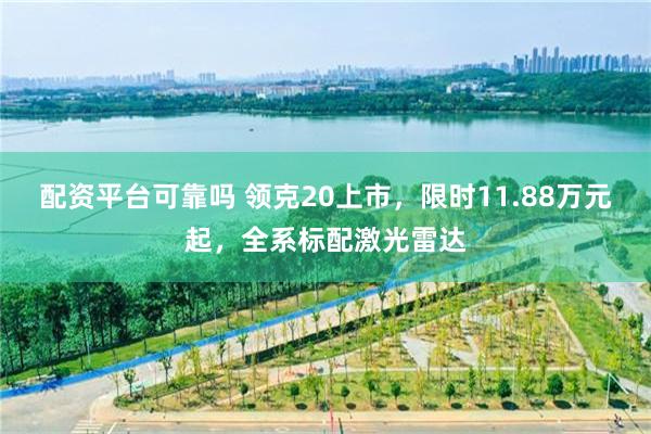 配资平台可靠吗 领克20上市，限时11.88万元起，全系标配激光雷达
