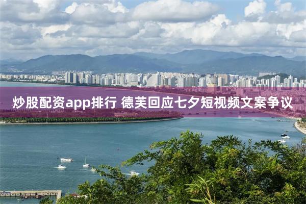 炒股配资app排行 德芙回应七夕短视频文案争议