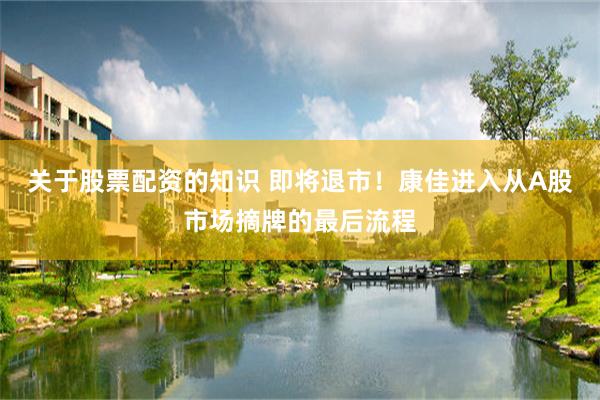 关于股票配资的知识 即将退市!康佳进入从A股市场摘牌的最后流程