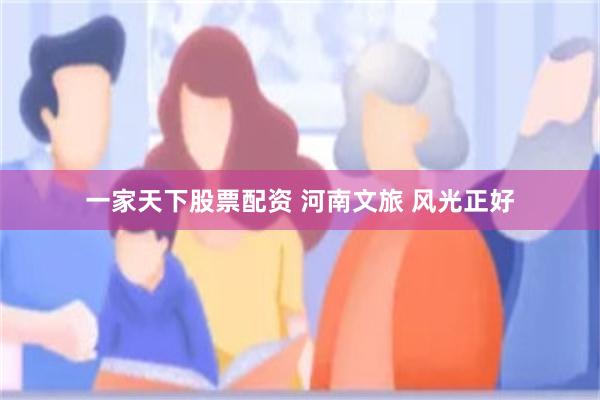 一家天下股票配资 河南文旅 风光正好